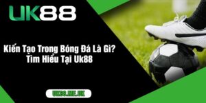 Kiến Tạo Trong Bóng Đá Là Gì? Tìm Hiểu Tại Uk88