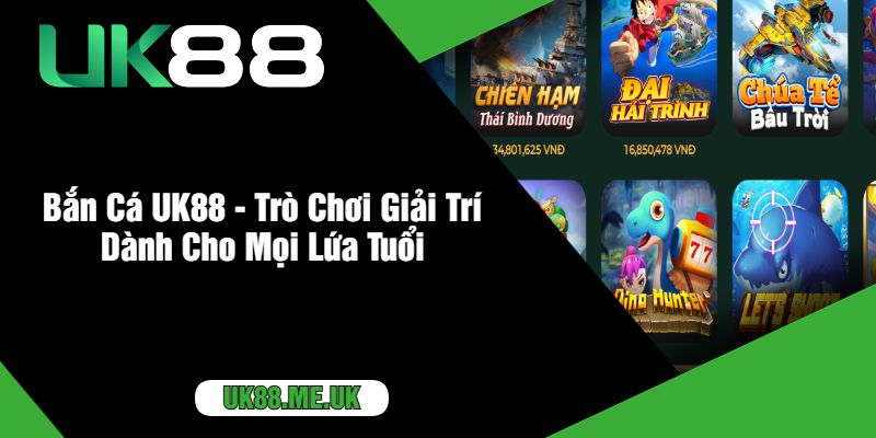 Bắn Cá UK88 - Trò Chơi Giải Trí Dành Cho Mọi Lứa Tuổi