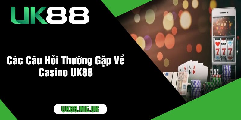 Các Câu Hỏi Thường Gặp Về Casino UK88