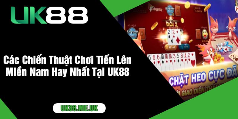 Các Chiến Thuật Chơi Tiến Lên Miền Nam Hay Nhất Tại UK88