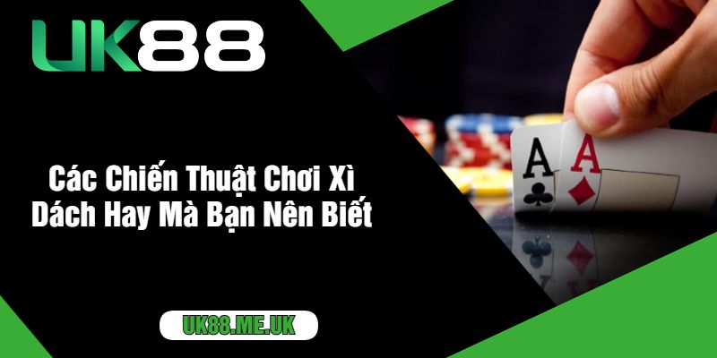 Các Chiến Thuật Chơi Xì Dách Hay Mà Bạn Nên Biết