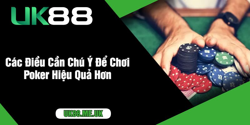 Các Điều Cần Chú Ý Để Chơi Poker Hiệu Quả Hơn