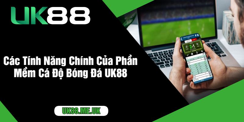 Các Tính Năng Chính Của Phần Mềm Cá Độ Bóng Đá UK88