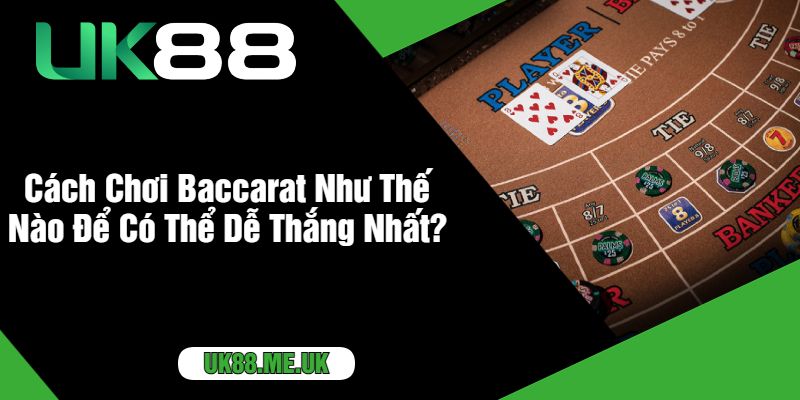 Cách Chơi Baccarat Như Thế Nào Để Có Thể Dễ Thắng Nhất?