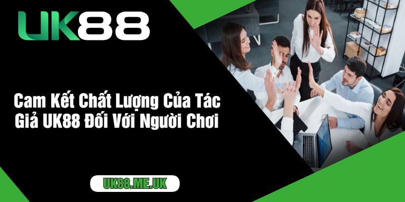 Cam Kết Chất Lượng Của Tác Giả UK88 Đối Với Người Chơi