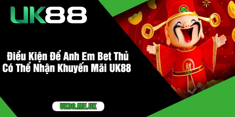 Điều Kiện Để Anh Em Bet Thủ Có Thể Nhận Khuyến Mãi UK88 