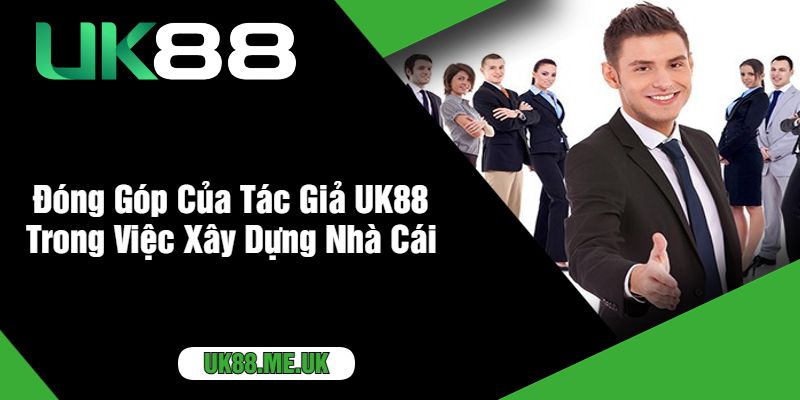 Đóng Góp Của Tác Giả UK88 Trong Việc Xây Dựng Nhà Cái