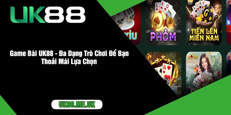 Game Bài UK88 - Đa Dạng Trò Chơi Để Bạn Thoải Mái Lựa Chọn