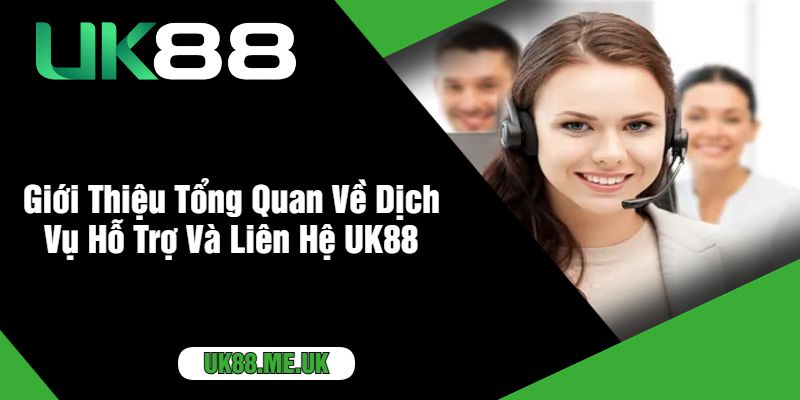 Giới Thiệu Tổng Quan Về Dịch Vụ Hỗ Trợ Và Liên Hệ UK88