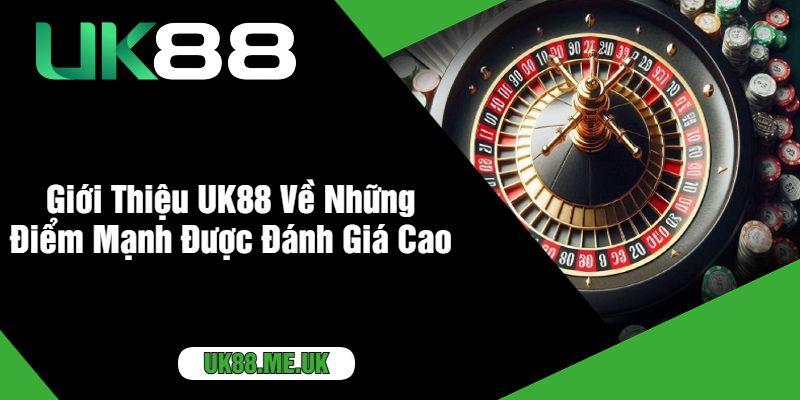 Giới Thiệu UK88 Về Những Điểm Mạnh Được Đánh Giá Cao