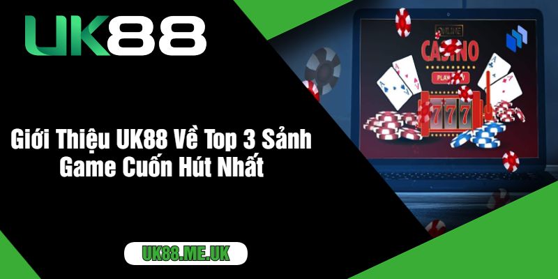 Giới Thiệu UK88 Về Top 3 Sảnh Game Cuốn Hút Nhất