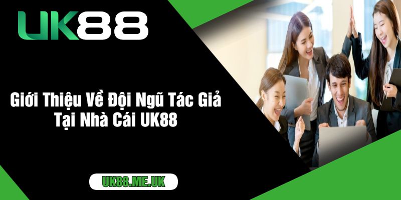 Giới Thiệu Về Đội Ngũ Tác Giả Tại Nhà Cái UK88