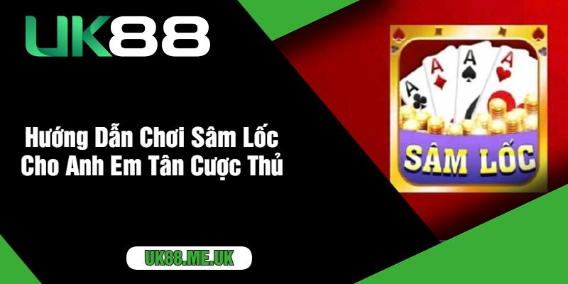 Hướng Dẫn Chơi Sâm Lốc Cho Anh Em Tân Cược Thủ