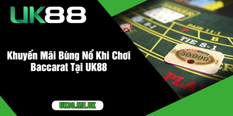 Khuyến Mãi Bùng Nổ Khi Chơi Baccarat Tại UK88