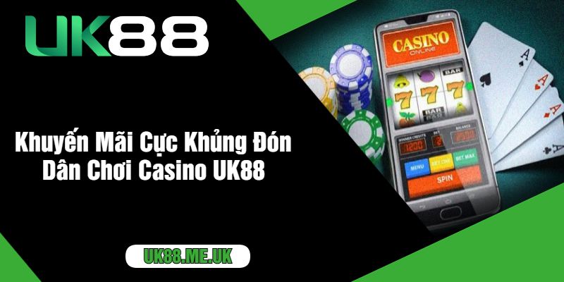 Khuyến Mãi Cực Khủng Đón Dân Chơi Casino UK88