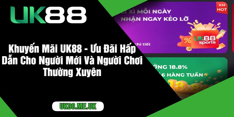 Khuyến Mãi UK88 - Ưu Đãi Hấp Dẫn Cho Người Mới Và Người Chơi Thường Xuyên