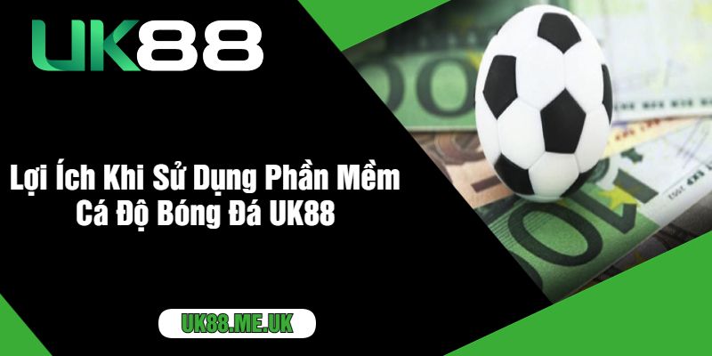 Lợi Ích Khi Sử Dụng Phần Mềm Cá Độ Bóng Đá UK88