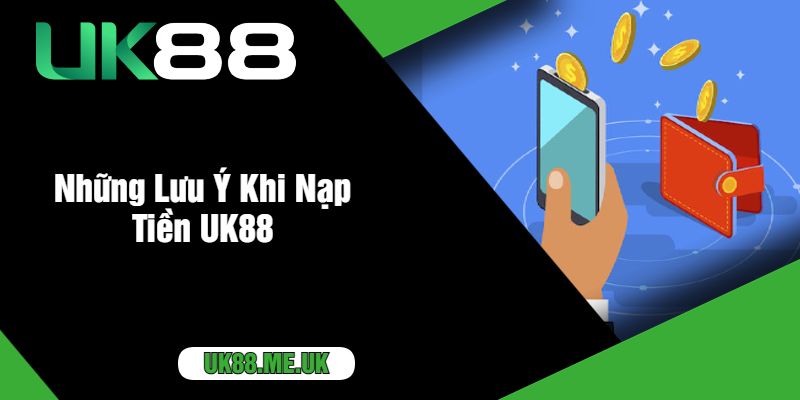 Những Lưu Ý Khi Nạp Tiền UK88