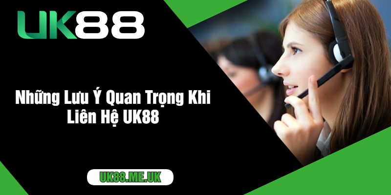 Những Lưu Ý Quan Trọng Khi Liên Hệ UK88