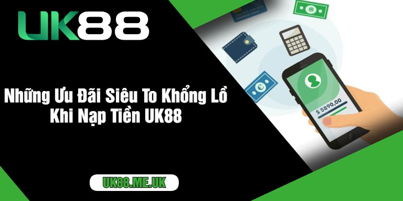 Những Ưu Đãi Siêu To Khổng Lồ Khi Nạp Tiền UK88