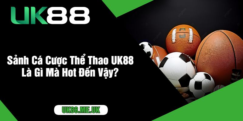 Sảnh Cá Cược Thể Thao UK88 Là Gì Mà Hot Đến Vậy?