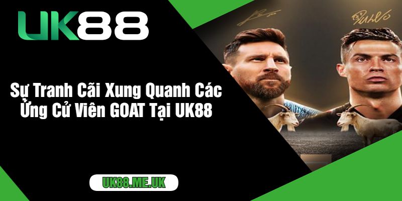 Sự Tranh Cãi Xung Quanh Các Ứng Cử Viên GOAT Tại UK88