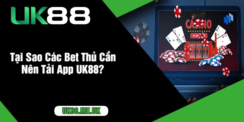 Tại Sao Các Bet Thủ Cần Nên Tải App UK88?