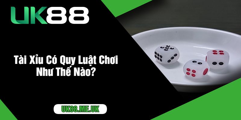 Tài Xỉu Có Quy Luật Chơi Như Thế Nào?