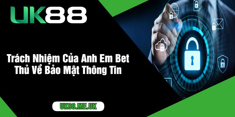 Trách Nhiệm Của Anh Em Bet Thủ Về Bảo Mật Thông Tin