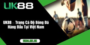 UK88 – Trang Cá Độ Bóng Đá Hàng Đầu Tại Việt Nam