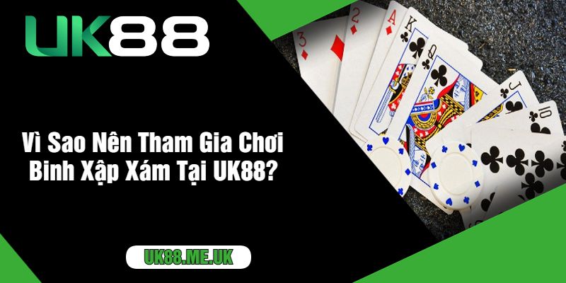 Vì Sao Nên Tham Gia Chơi Binh Xập Xám Tại UK88?